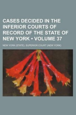 Cover of Cases Decided in the Inferior Courts of Record of the State of New York (Volume 37)