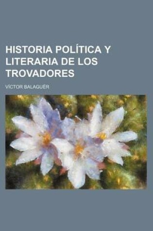 Cover of Historia Politica y Literaria de Los Trovadores