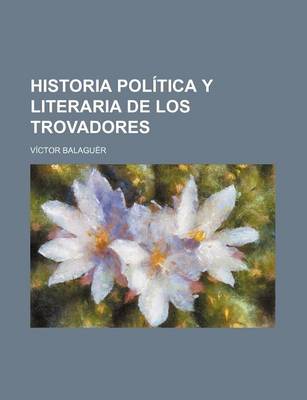 Book cover for Historia Politica y Literaria de Los Trovadores