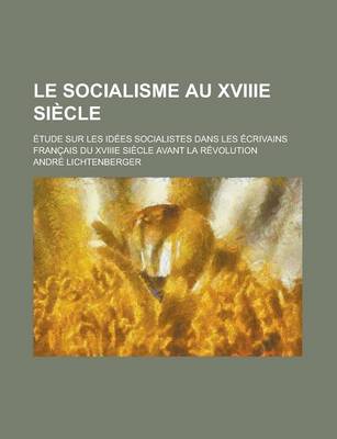 Book cover for Le Socialisme Au Xviiie Siecle; Etude Sur Les Idees Socialistes Dans Les Ecrivains Francais Du Xviiie Siecle Avant La Revolution