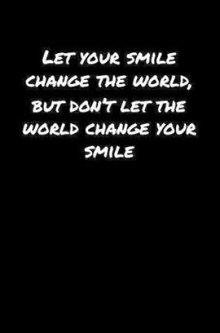 Cover of Let Your Smile Change The World But Don't Let The World Change Your Smile