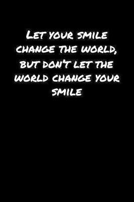 Book cover for Let Your Smile Change The World But Don't Let The World Change Your Smile