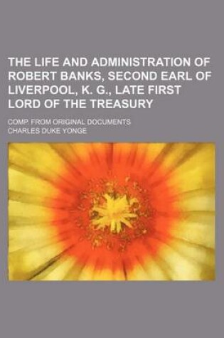 Cover of The Life and Administration of Robert Banks, Second Earl of Liverpool, K. G., Late First Lord of the Treasury (Volume 1); Comp. from Original Documents