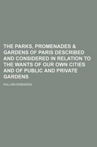 Cover of The Parks, Promenades & Gardens of Paris Described and Considered in Relation to the Wants of Our Own Cities and of Public and Private Gardens