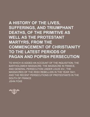 Book cover for A History of the Lives, Sufferings, and Triumphant Deaths, of the Primitive as Well as the Protestant Martyrs, from the Commencement of Christianity