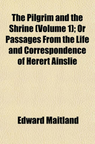 Cover of The Pilgrim and the Shrine (Volume 1); Or Passages from the Life and Correspondence of Herert Ainslie