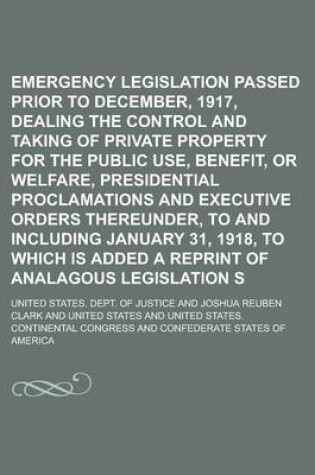 Cover of Emergency Legislation Passed Prior to December, 1917, Dealing with the Control and Taking of Private Property for the Public Use, Benefit, or Welfare, Presidential Proclamations and Executive Orders Thereunder, to and Including January