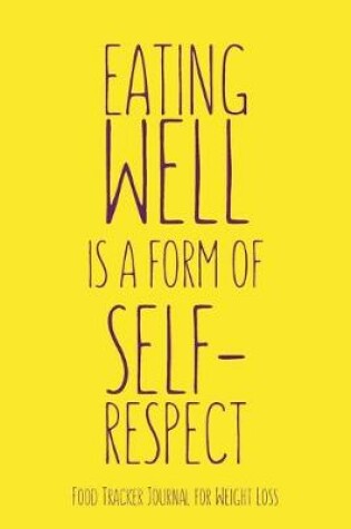 Cover of Eating Well is a form of Self-Respect Food Tracker Journal for Weight Loss Water, Food, Cardio, Strength Training and Sleep Tracker