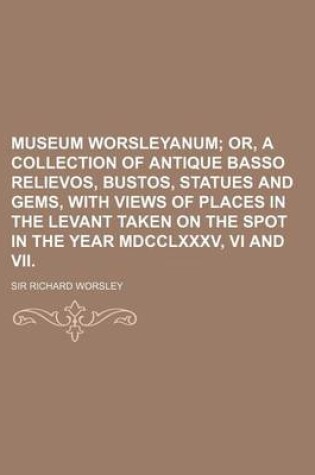 Cover of Museum Worsleyanum; Or, a Collection of Antique Basso Relievos, Bustos, Statues and Gems, with Views of Places in the Levant Taken on the Spot in the Year MDCCLXXXV, VI and VII.