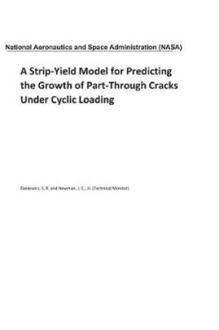 Cover of A Strip-Yield Model for Predicting the Growth of Part-Through Cracks Under Cyclic Loading