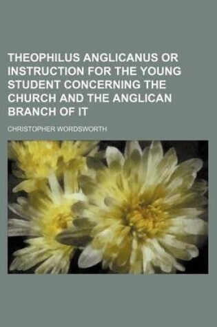 Cover of Theophilus Anglicanus or Instruction for the Young Student Concerning the Church and the Anglican Branch of It