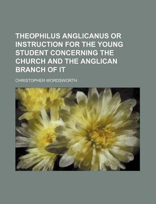 Book cover for Theophilus Anglicanus or Instruction for the Young Student Concerning the Church and the Anglican Branch of It