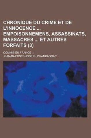 Cover of Chronique Du Crime Et de L'Innocence Empoisonnemens, Assassinats, Massacres Et Autres Forfaits; Commis En France ... (3)