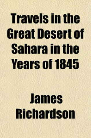 Cover of Travels in the Great Desert of Sahara in the Years of 1845 & 1846 (Volume 2); Containing a Narrative of Personal Adventures During a Tour of Nine Months Through the Desert Amongst the Touaricks and Other Tribes of Saharan People Including a Description of