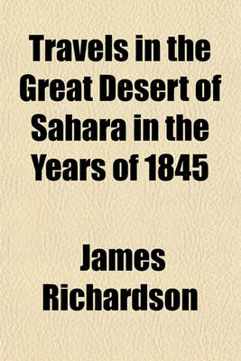 Book cover for Travels in the Great Desert of Sahara in the Years of 1845 & 1846 (Volume 2); Containing a Narrative of Personal Adventures During a Tour of Nine Months Through the Desert Amongst the Touaricks and Other Tribes of Saharan People Including a Description of