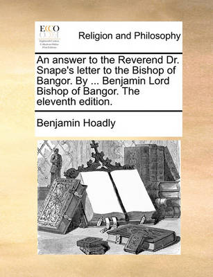 Book cover for An answer to the Reverend Dr. Snape's letter to the Bishop of Bangor. By ... Benjamin Lord Bishop of Bangor. The eleventh edition.