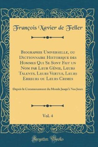 Cover of Biographie Universelle, ou Dictionnaire Historique des Hommes Qui Se Sont Fait un Nom par Leur Génie, Leurs Talents, Leurs Vertus, Leurs Erreurs ou Leurs Crimes, Vol. 4: Depuis le Commencement du Monde Jusqu'à Nos Jours (Classic Reprint)