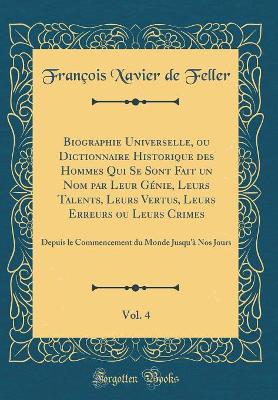 Book cover for Biographie Universelle, ou Dictionnaire Historique des Hommes Qui Se Sont Fait un Nom par Leur Génie, Leurs Talents, Leurs Vertus, Leurs Erreurs ou Leurs Crimes, Vol. 4: Depuis le Commencement du Monde Jusqu'à Nos Jours (Classic Reprint)