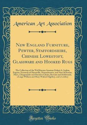 Book cover for New England Furniture, Pewter, Staffordshire, Chinese Lowestoft, Glassware and Hooked Rugs: The Collection of the Well Known Amateur Robert A. Jordan, Esquire, Formerly of Haverville, Massachusetts, and Now of Boston, Mass.; Chippendale and Sheraton Chair