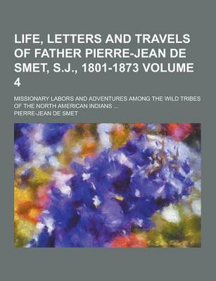 Book cover for Life, Letters and Travels of Father Pierre-Jean de Smet, S.J., 1801-1873; Missionary Labors and Adventures Among the Wild Tribes of the North American