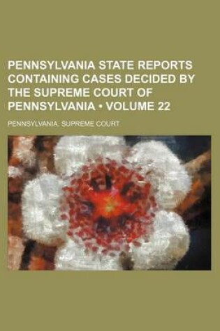 Cover of Pennsylvania State Reports Containing Cases Decided by the Supreme Court of Pennsylvania (Volume 22)
