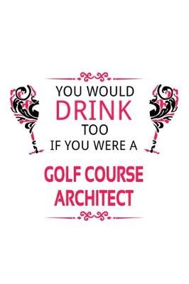 Cover of You Would Drink Too If You Were A Golf Course Architect