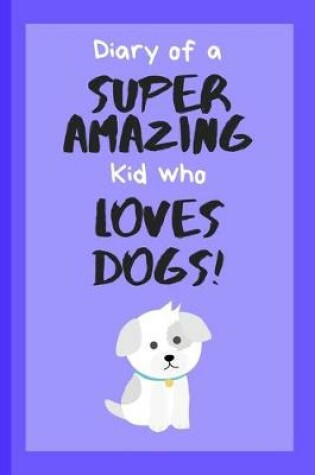 Cover of Diary of a Super Amazing Kid Who Loves Dogs!