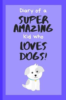 Book cover for Diary of a Super Amazing Kid Who Loves Dogs!