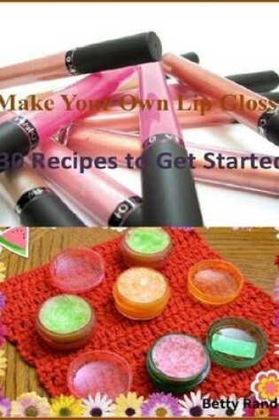 Cover of Make Your Own Lip Gloss: 30 Recipes to Get Started