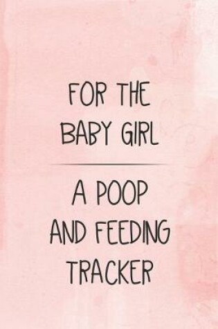 Cover of For the Baby Girl a Poop and Feeding Tracker