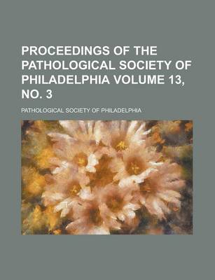 Book cover for Proceedings of the Pathological Society of Philadelphia Volume 13, No. 3