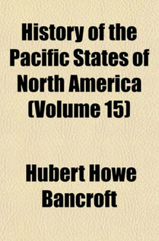 Cover of History of the Pacific States of North America (Volume 15)