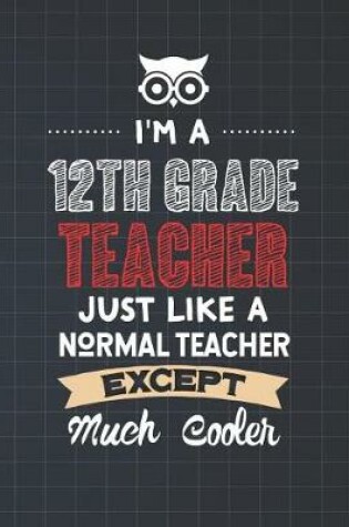 Cover of I'm A 12th Grade Teacher Just Like A Normal Teacher Except Much Cooler