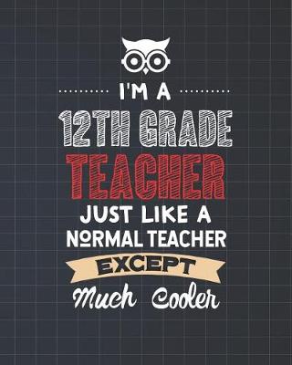 Book cover for I'm A 12th Grade Teacher Just Like A Normal Teacher Except Much Cooler