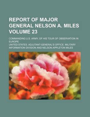 Book cover for Report of Major General Nelson A. Miles Volume 23; Commanding U.S. Army, of His Tour of Observation in Europe