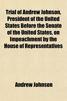 Book cover for Trial of Andrew Johnson, President of the United States Before the Senate of the United States, on Impeachment by the House of Representatives