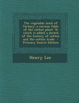 Book cover for The Vegetable Lamb of Tartary; A Curious Fable of the Cotton Plant. to Which Is Added a Sketch of the History of Cotton and the Cotton Trade - Primary