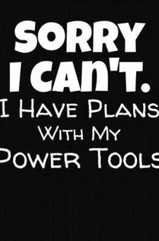 Cover of Sorry I Can't I Have Plans With My Power Tools