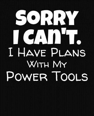 Book cover for Sorry I Can't I Have Plans With My Power Tools