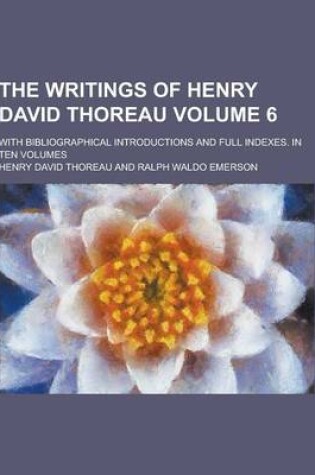 Cover of The Writings of Henry David Thoreau; With Bibliographical Introductions and Full Indexes. in Ten Volumes Volume 6
