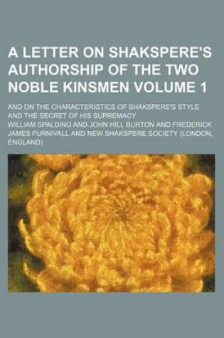 Cover of A Letter on Shakspere's Authorship of the Two Noble Kinsmen Volume 1; And on the Characteristics of Shakspere's Style and the Secret of His Supremacy