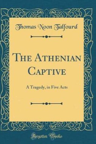 Cover of The Athenian Captive: A Tragedy, in Five Acts (Classic Reprint)