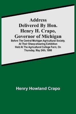 Book cover for Address delivered by Hon. Henry H. Crapo, Governor of Michigan, before the Central Michigan Agricultural Society, at their Sheep-shearing Exhibition held at the Agricultural College Farm, on Thursday, May 24th, 1866