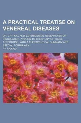 Cover of A Practical Treatise on Venereal Diseases; Or, Critical and Experimental Researches on Inoculation, Applied to the Study of These Affections, with a