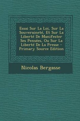 Cover of Essai Sur La Loi, Sur La Souverainete, Et Sur La Liberte de Manifester Ses Pensees, Ou Sur La Liberte de la Presse - Primary Source Edition