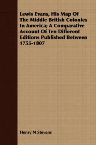 Cover of Lewis Evans, His Map of the Middle British Colonies in America; A Comparative Account of Ten Different Editions Published Between 1755-1807