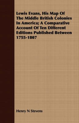 Book cover for Lewis Evans, His Map of the Middle British Colonies in America; A Comparative Account of Ten Different Editions Published Between 1755-1807