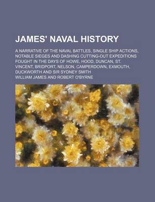 Book cover for James' Naval History; A Narrative of the Naval Battles, Single Ship Actions, Notable Sieges and Dashing Cutting-Out Expeditions Fought in the Days of Howe, Hood, Duncan, St. Vincent, Bridport, Nelson, Camperdown, Exmouth, Duckworth and Sir Sydney Smith