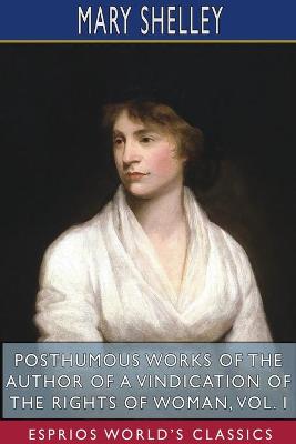 Book cover for Posthumous Works of the Author of A Vindication of the Rights of Woman, Vol. I (Esprios Classics)