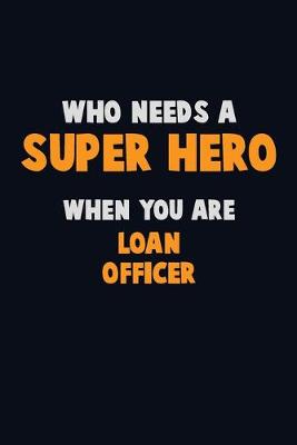 Book cover for Who Need A SUPER HERO, When You Are Loan officer